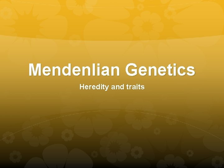 Mendenlian Genetics Heredity and traits 