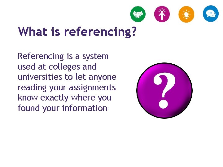 What is referencing? Referencing is a system used at colleges and universities to let
