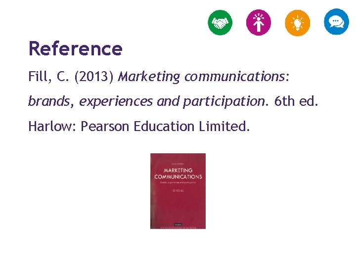 Reference Fill, C. (2013) Marketing communications: brands, experiences and participation. 6 th ed. Harlow: