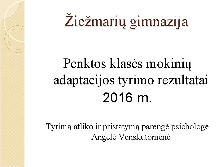 Žiežmarių gimnazija Penktos klasės mokinių adaptacijos tyrimo rezultatai 2016 m. Tyrimą atliko ir pristatymą Žiežmarių gimnazija Penktos klasės mokinių adaptacijos tyrimo rezultatai 2016 m. Tyrimą atliko ir pristatymą