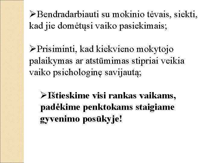 ØBendradarbiauti su mokinio tėvais, siekti, kad jie domėtųsi vaiko pasiekimais; ØPrisiminti, kad kiekvieno mokytojo