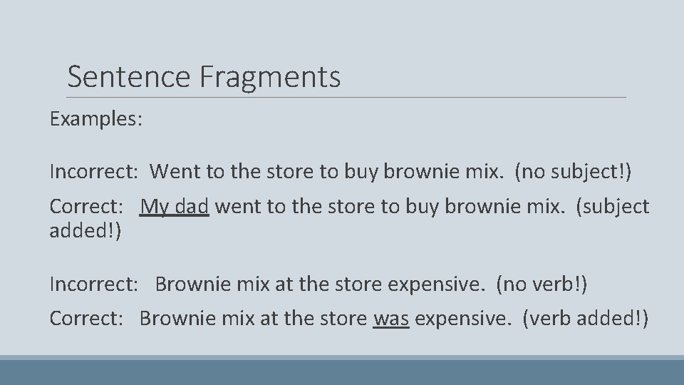 Sentence Fragments Examples: Incorrect: Went to the store to buy brownie mix. (no subject!)