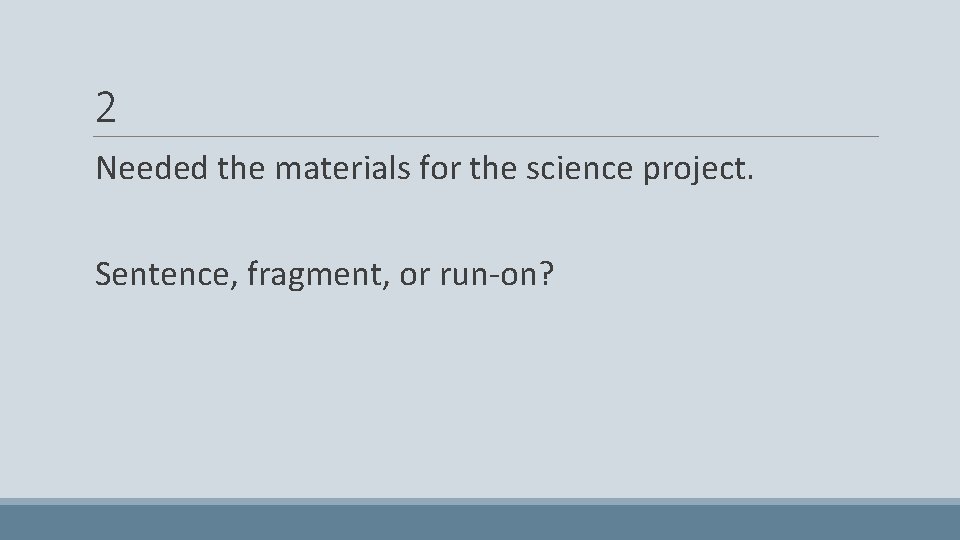 2 Needed the materials for the science project. Sentence, fragment, or run-on? 