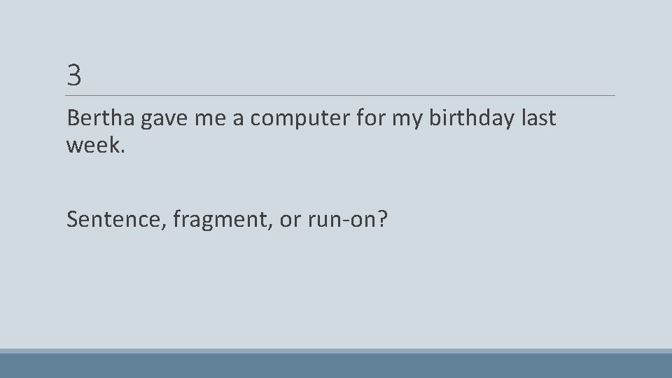 3 Bertha gave me a computer for my birthday last week. Sentence, fragment, or