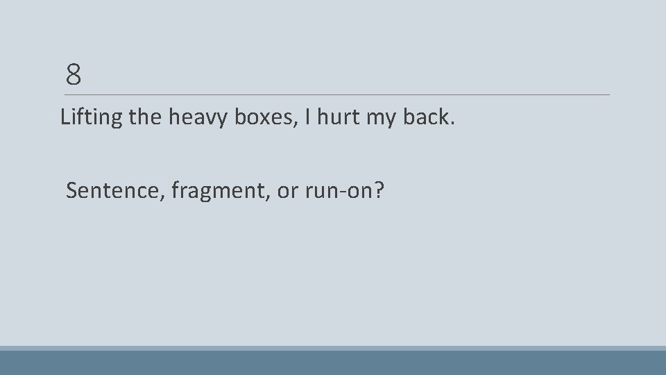 8 Lifting the heavy boxes, I hurt my back. Sentence, fragment, or run-on? 