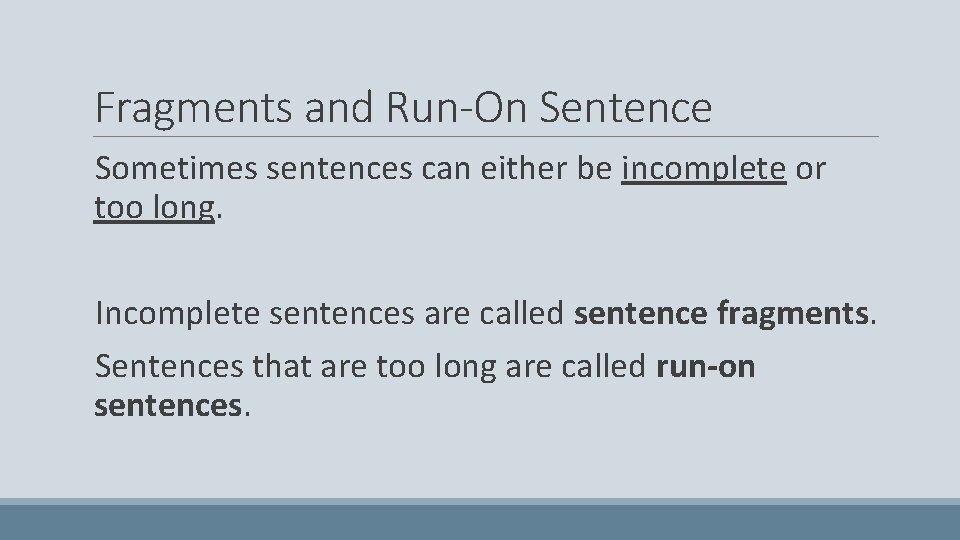 Fragments and Run-On Sentence Sometimes sentences can either be incomplete or too long. Incomplete