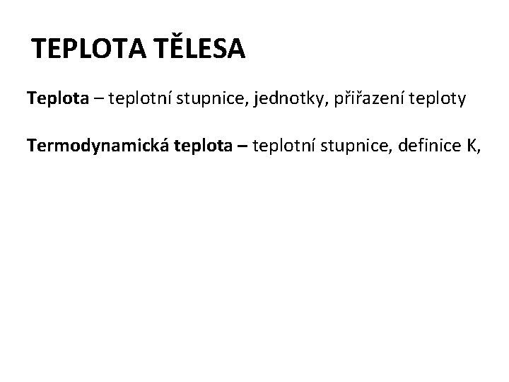 TEPLOTA TĚLESA Teplota – teplotní stupnice, jednotky, přiřazení teploty Termodynamická teplota – teplotní stupnice,