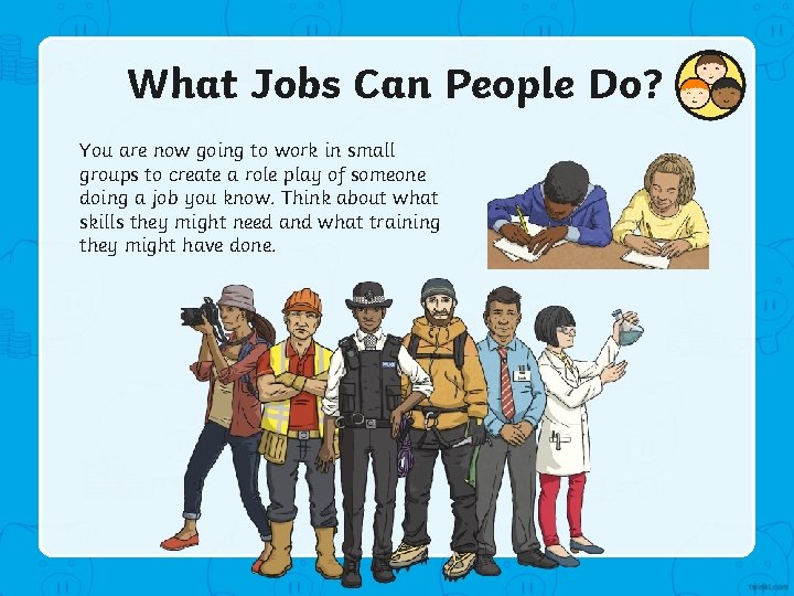 What Jobs Can People Do? You are now going to work in small groups