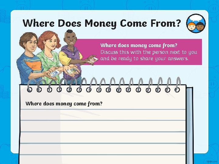 Where Does Money Come From? Where does money come from? Discuss this with the