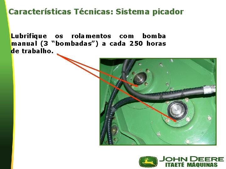 Características Técnicas: Sistema picador Lubrifique os rolamentos com bomba manual (3 “bombadas”) a cada