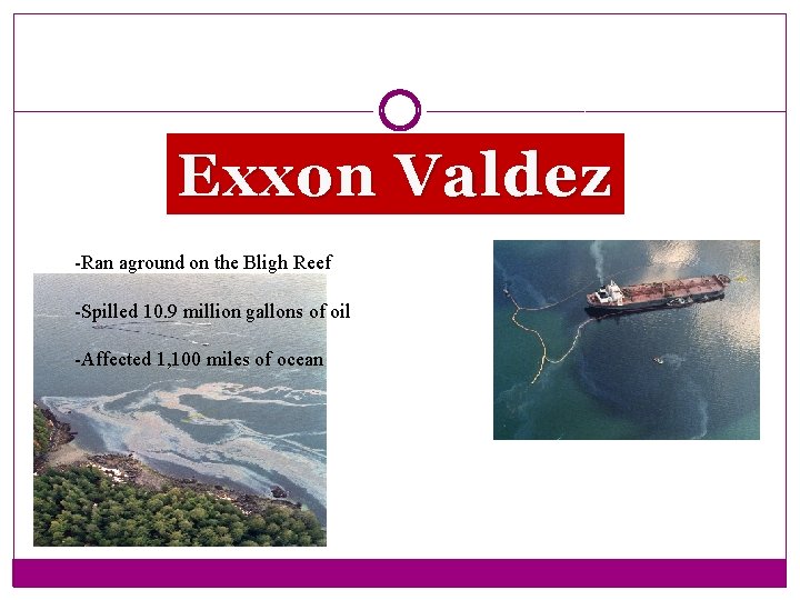 Exxon Valdez -Ran aground on the Bligh Reef -Spilled 10. 9 million gallons of