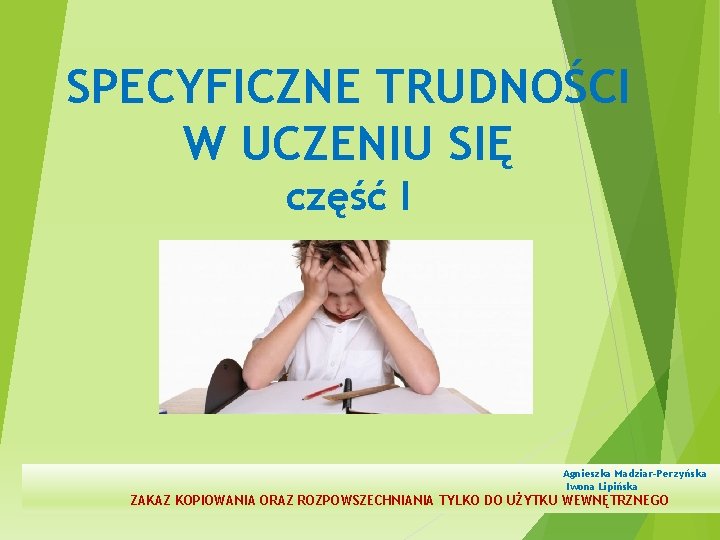 SPECYFICZNE TRUDNOŚCI W UCZENIU SIĘ część I Agnieszka Madziar-Perzyńska Iwona Lipińska ZAKAZ KOPIOWANIA ORAZ