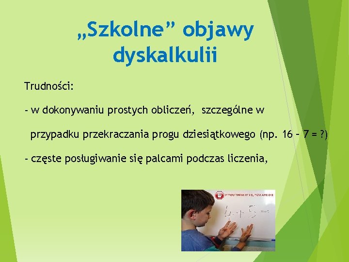 „Szkolne” objawy dyskalkulii Trudności: - w dokonywaniu prostych obliczeń, szczególne w przypadku przekraczania progu