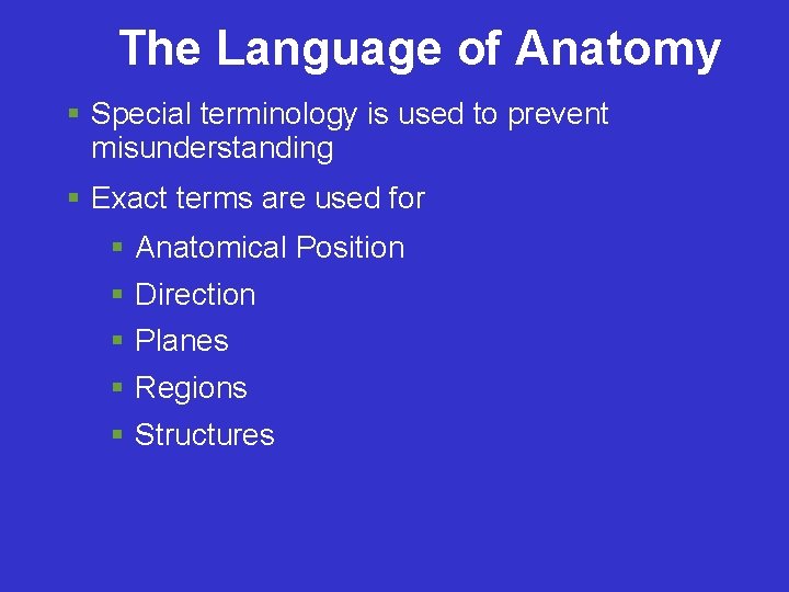 The Language of Anatomy Special terminology is used to prevent misunderstanding Exact terms are