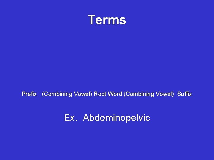 Terms Prefix (Combining Vowel) Root Word (Combining Vowel) Suffix Ex. Abdominopelvic 