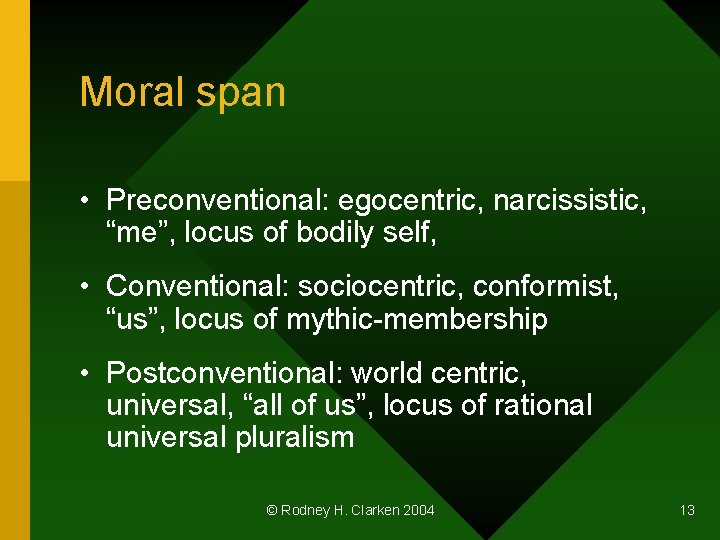 Moral span • Preconventional: egocentric, narcissistic, “me”, locus of bodily self, • Conventional: sociocentric,