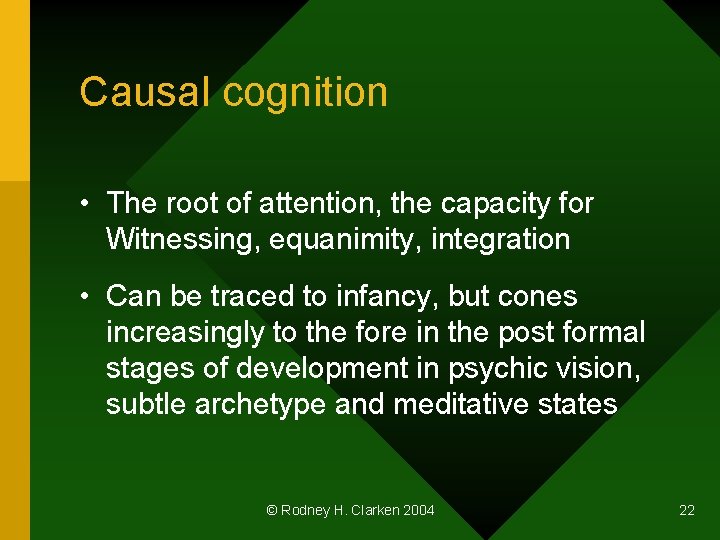 Causal cognition • The root of attention, the capacity for Witnessing, equanimity, integration •
