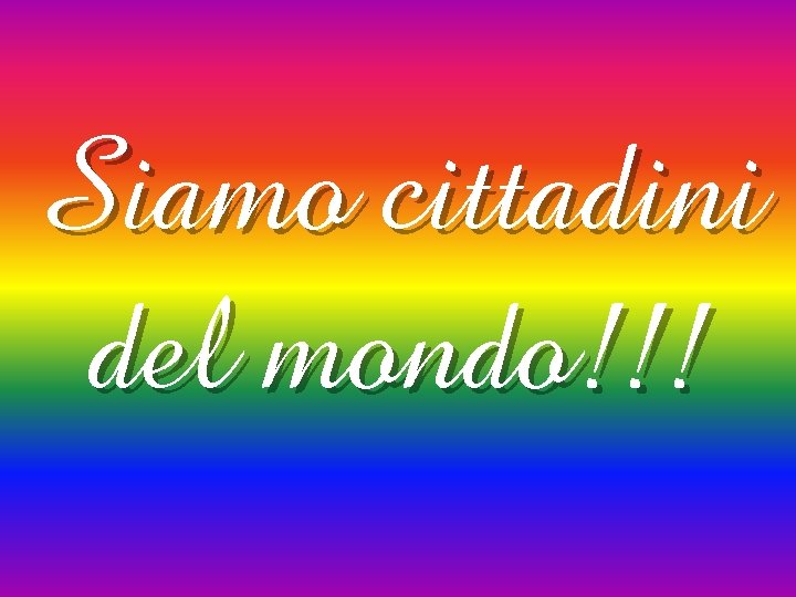 Siamo cittadini del mondo!!! 