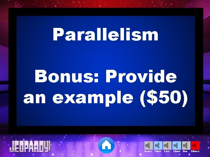 Parallelism Bonus: Provide an example ($50) Theme Timer Lose Cheer Boo Silence 