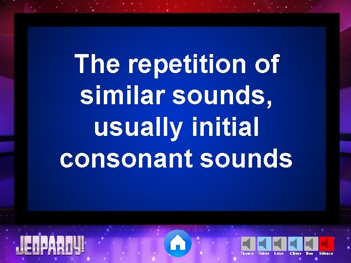 The repetition of similar sounds, usually initial consonant sounds Theme Timer Lose Cheer Boo