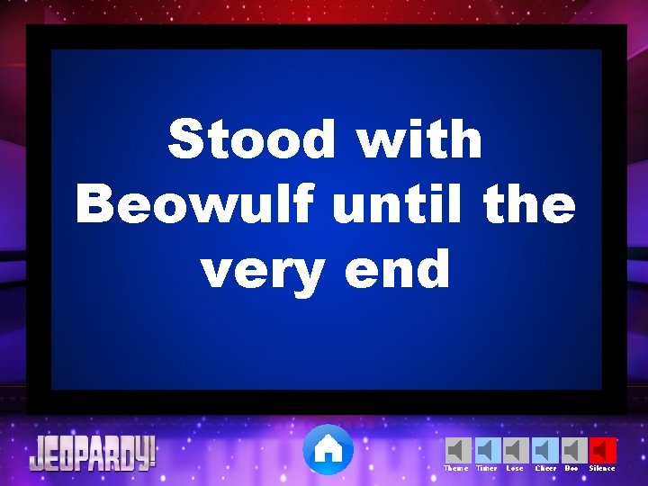 Stood with Beowulf until the very end Theme Timer Lose Cheer Boo Silence 