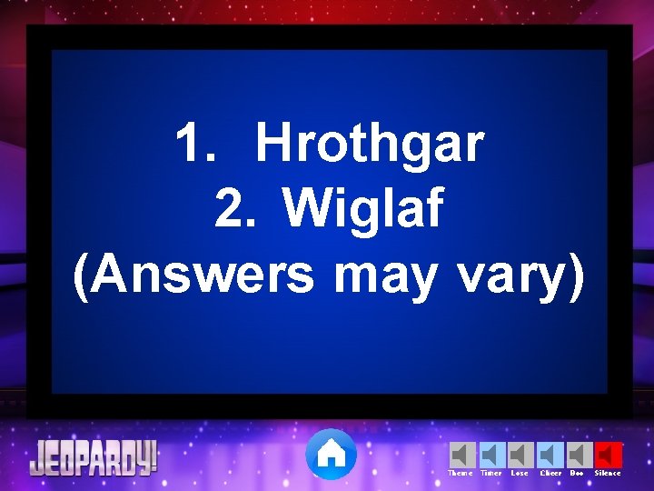 1. Hrothgar 2. Wiglaf (Answers may vary) Theme Timer Lose Cheer Boo Silence 