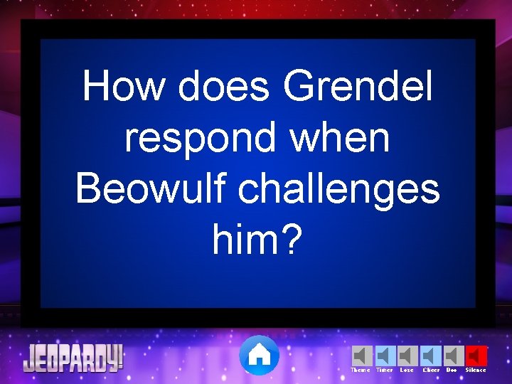 How does Grendel respond when Beowulf challenges him? Theme Timer Lose Cheer Boo Silence