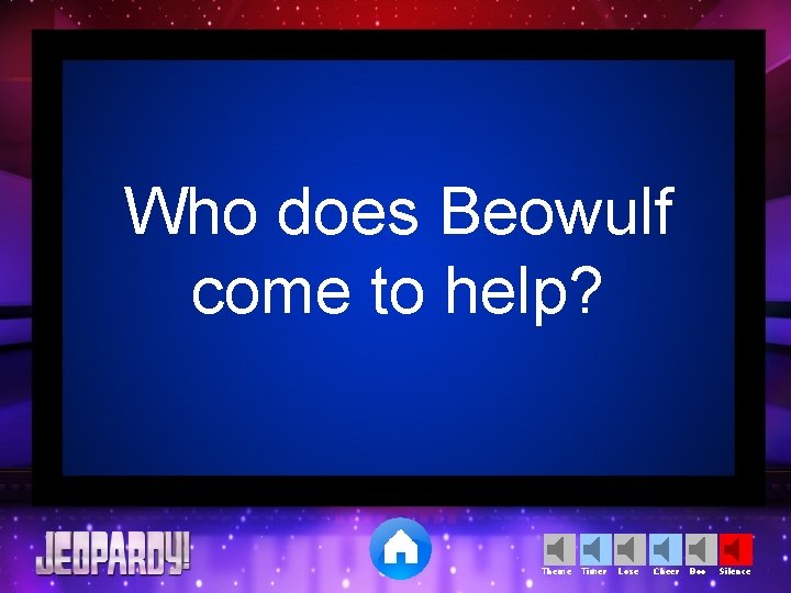 Who does Beowulf come to help? Theme Timer Lose Cheer Boo Silence 