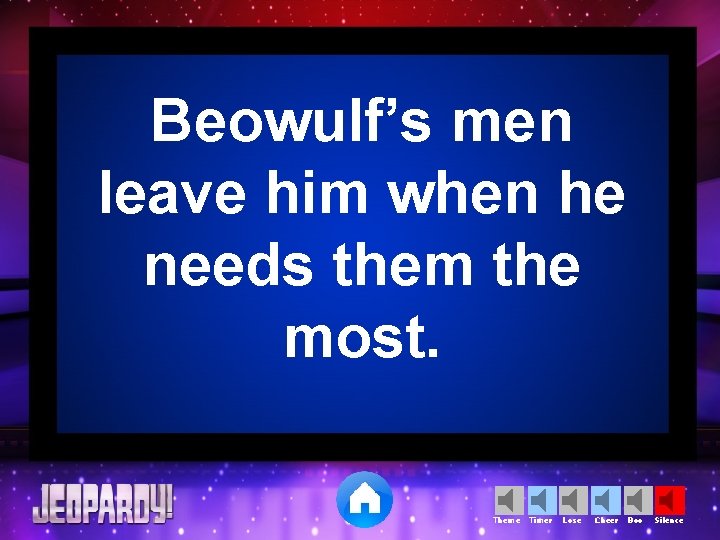 Beowulf’s men leave him when he needs them the most. Theme Timer Lose Cheer