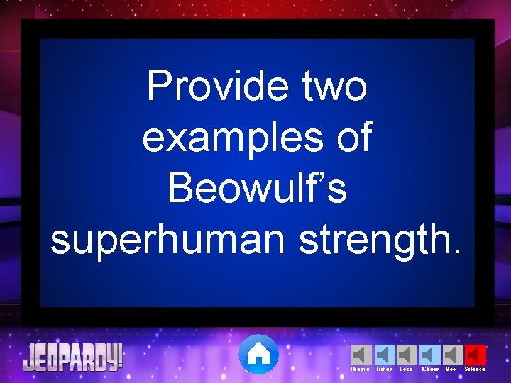 Provide two examples of Beowulf’s superhuman strength. Theme Timer Lose Cheer Boo Silence 