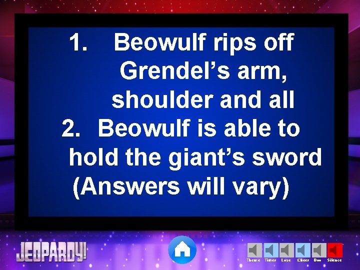 1. Beowulf rips off Grendel’s arm, shoulder and all 2. Beowulf is able to