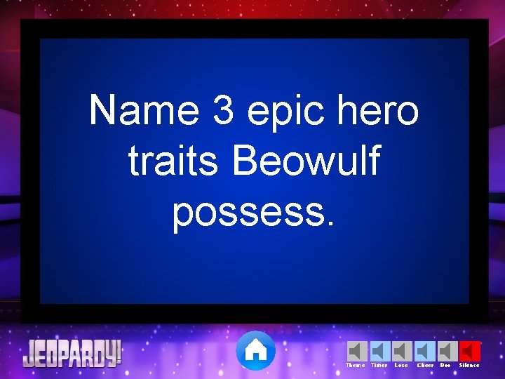 Name 3 epic hero traits Beowulf possess. Theme Timer Lose Cheer Boo Silence 