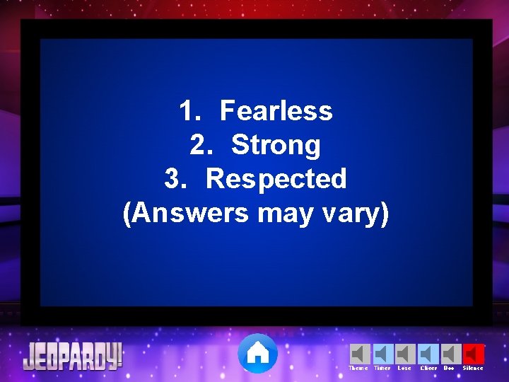 1. Fearless 2. Strong 3. Respected (Answers may vary) Theme Timer Lose Cheer Boo