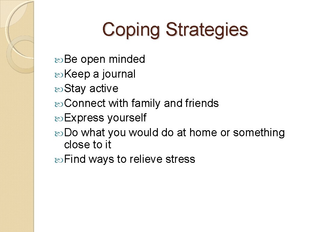 Coping Strategies Be open minded Keep a journal Stay active Connect with family and