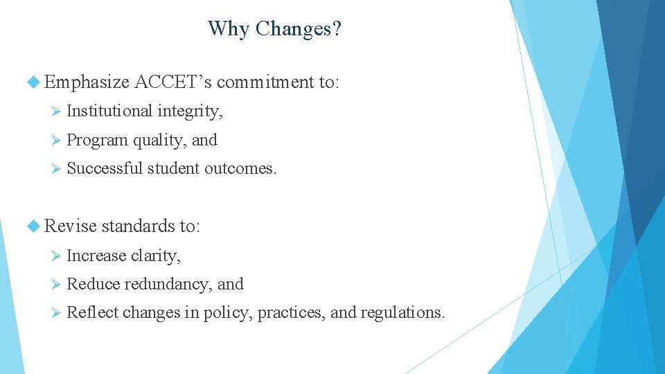 Why Changes? Emphasize ACCET’s commitment to: Ø Institutional Ø Program quality, and Ø Successful