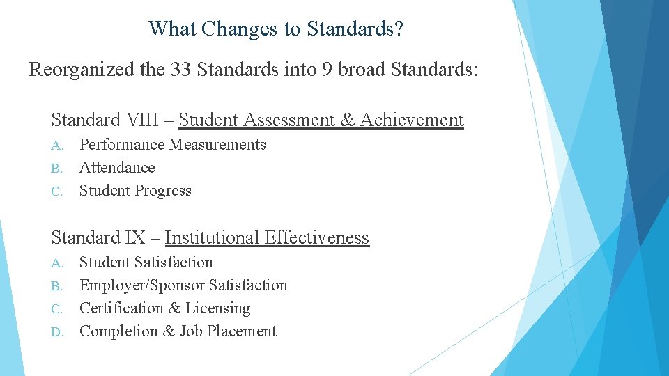 What Changes to Standards? Reorganized the 33 Standards into 9 broad Standards: Standard VIII