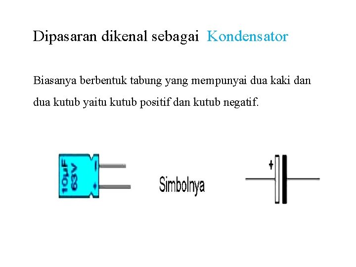 Dipasaran dikenal sebagai Kondensator Biasanya berbentuk tabung yang mempunyai dua kaki dan dua kutub Dipasaran dikenal sebagai Kondensator Biasanya berbentuk tabung yang mempunyai dua kaki dan dua kutub
