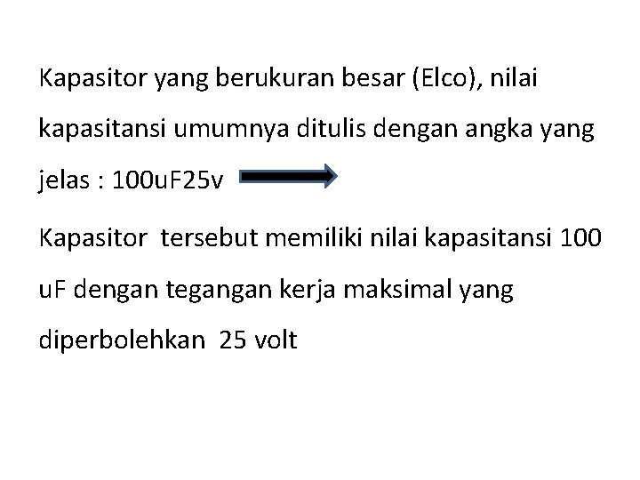 Kapasitor yang berukuran besar (Elco), nilai kapasitansi umumnya ditulis dengan angka yang jelas : Kapasitor yang berukuran besar (Elco), nilai kapasitansi umumnya ditulis dengan angka yang jelas :