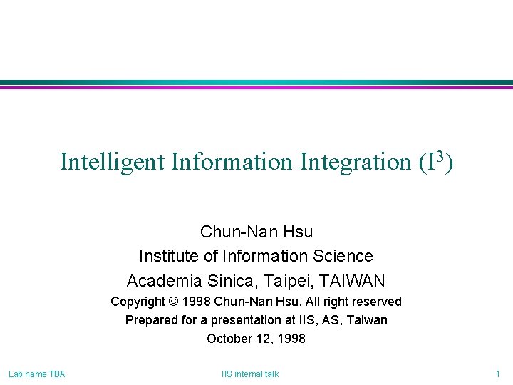 Intelligent Information Integration (I 3) Chun-Nan Hsu Institute of Information Science Academia Sinica, Taipei, Intelligent Information Integration (I 3) Chun-Nan Hsu Institute of Information Science Academia Sinica, Taipei,