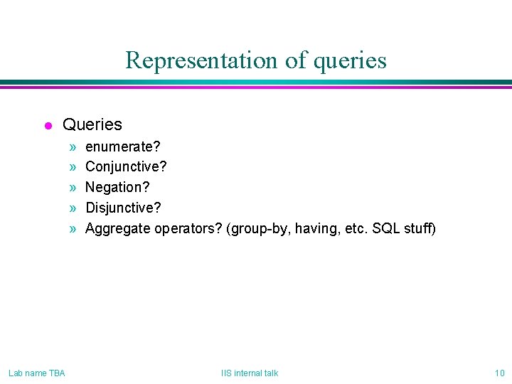 Representation of queries l Queries » » » Lab name TBA enumerate? Conjunctive? Negation?