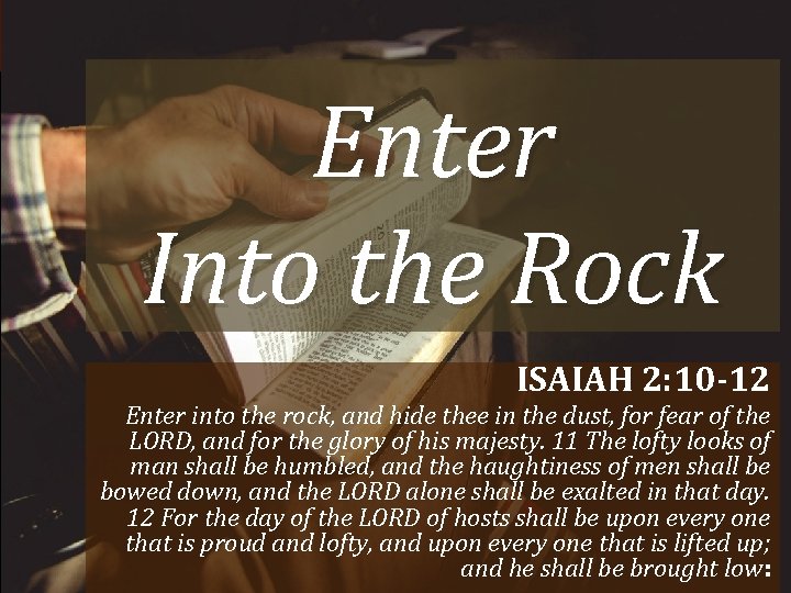Enter Into the Rock ISAIAH 2: 10 -12 Enter into the rock, and hide