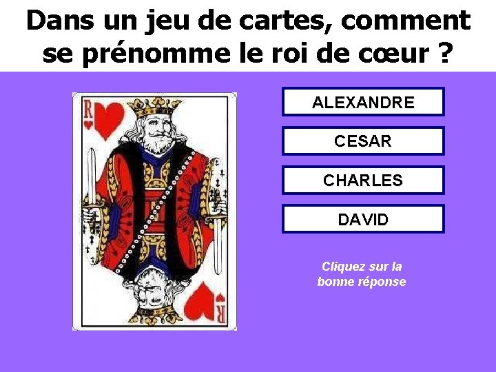 Dans un jeu de cartes, comment se prénomme le roi de cœur ? ALEXANDRE