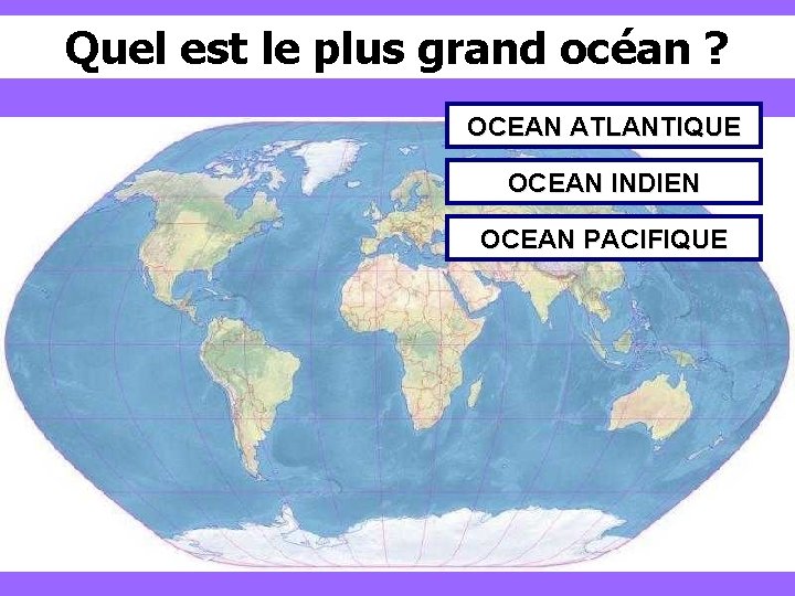 Quel est le plus grand océan ? OCEAN ATLANTIQUE OCEAN INDIEN OCEAN PACIFIQUE 