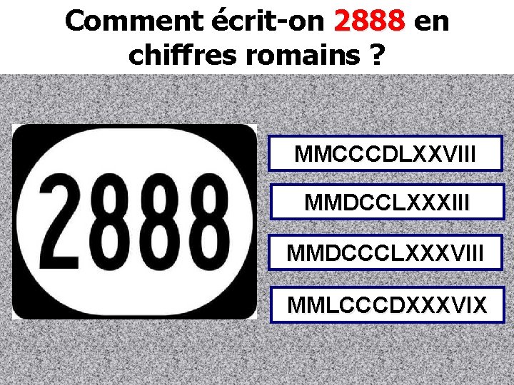 Comment écrit-on 2888 en chiffres romains ? MMCCCDLXXVIII MMDCCLXXXIII MMDCCCLXXXVIII MMLCCCDXXXVIX 