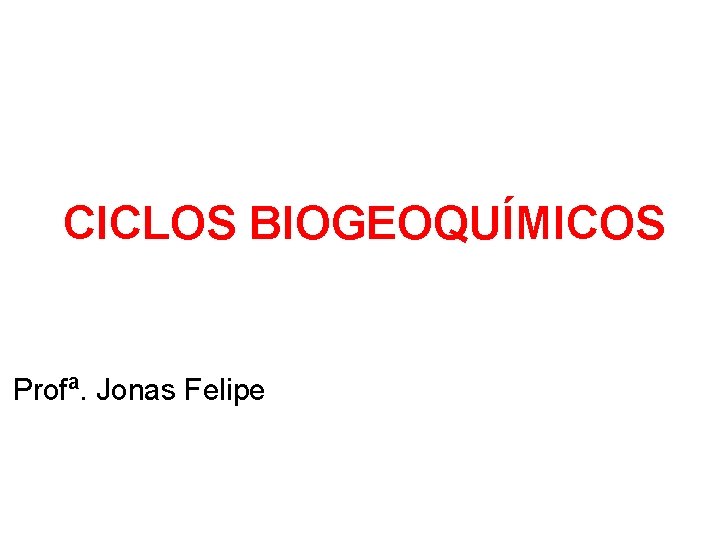 CICLOS BIOGEOQUÍMICOS Profª. Jonas Felipe 