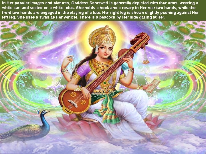 In Her popular images and pictures, Goddess Saraswati is generally depicted with four arms,
