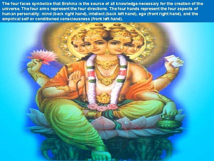 The four faces symbolize that Brahma is the source of all knowledge necessary for