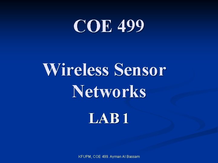 COE 499 Wireless Sensor Networks LAB 1 KFUPM, COE 499. Ayman Al Bassam 