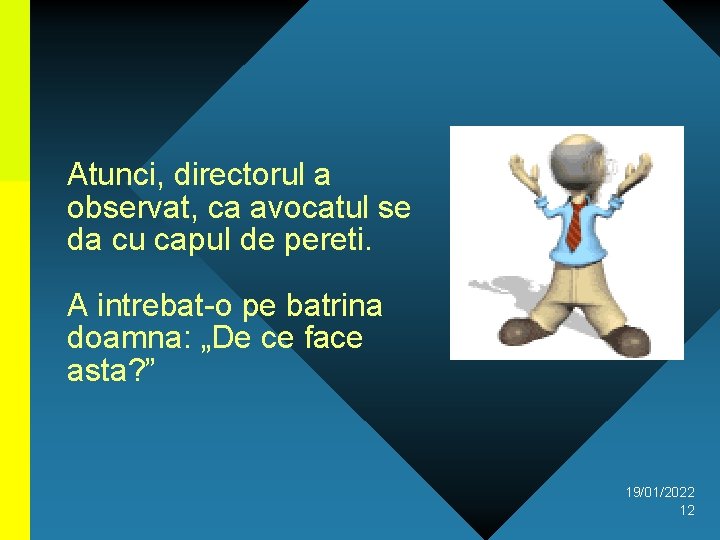 Atunci, directorul a observat, ca avocatul se da cu capul de pereti. A intrebat-o