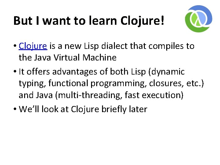 But I want to learn Clojure! • Clojure is a new Lisp dialect that